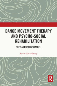 Title: Dance Movement Therapy and Psycho-social Rehabilitation: The Sampoornata Model, Author: Sohini Chakraborty