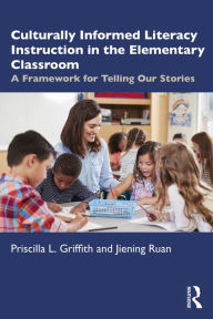 Title: Culturally Informed Literacy Instruction in the Elementary Classroom: A Framework for Telling Our Stories, Author: Priscilla L. Griffith