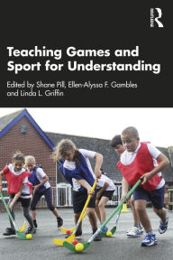 Title: Teaching Games and Sport for Understanding, Author: Shane Pill