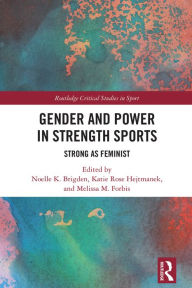 Title: Gender and Power in Strength Sports: Strong As Feminist, Author: Noelle K. Brigden