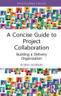 A Concise Guide to Project Collaboration: Building a Delivery Organization