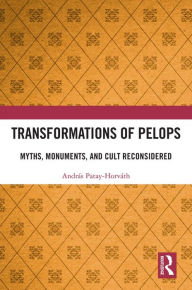 Title: Transformations of Pelops: Myths, Monuments, and Cult Reconsidered, Author: András Patay-Horváth
