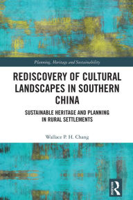 Title: Rediscovery of Cultural Landscapes in Southern China: Sustainable Heritage and Planning in Rural Settlements, Author: Wallace P.H. Chang