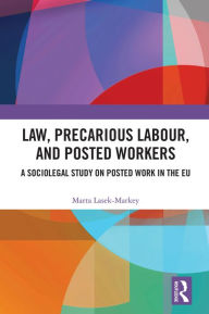 Title: Law, Precarious Labour and Posted Workers: A Sociolegal Study on Posted Work in the EU, Author: Marta Lasek-Markey