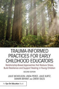 Title: Trauma-Informed Practices for Early Childhood Educators: Relationship-Based Approaches that Reduce Stress, Build Resilience and Support Healing in Young Children, Author: Julie Nicholson