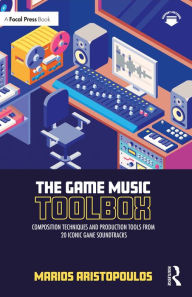 Title: The Game Music Toolbox: Composition Techniques and Production Tools from 20 Iconic Game Soundtracks, Author: Marios Aristopoulos