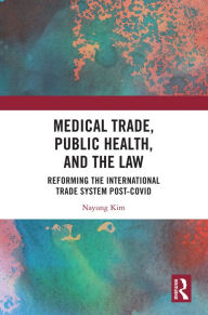 Title: Medical Trade, Public Health, and the Law: Reforming the International Trade System Post-Covid, Author: Nayung Kim