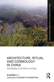 Title: Architecture, Ritual and Cosmology in China: The Buildings of the Order of the Dong, Author: Xuemei Li