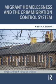 Title: Migrant Homelessness and the Crimmigration Control System, Author: Regina Serpa