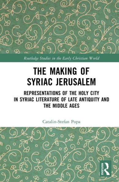 The Making of Syriac Jerusalem: Representations of the Holy City in Syriac Literature of Late Antiquity and the Middle Ages