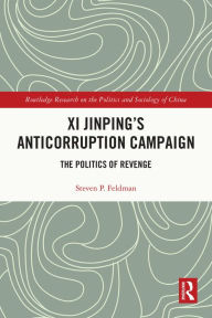 Title: Xi Jinping's Anticorruption Campaign: The Politics of Revenge, Author: Steven P. Feldman