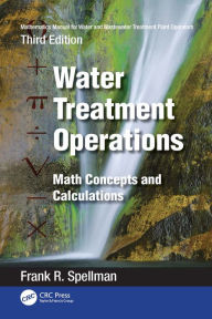 Title: Mathematics Manual for Water and Wastewater Treatment Plant Operators: Water Treatment Operations: Math Concepts and Calculations, Author: Frank R. Spellman