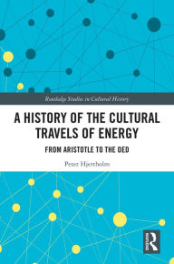 Title: A History of the Cultural Travels of Energy: From Aristotle to the OED, Author: Peter Hjertholm