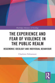 Title: The Experience and Fear of Violence in the Public Realm: Hegemonic Ideology and Individual Behaviour, Author: Charlotte Fabiansson