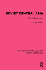 Title: Soviet Central Asia: 'A Tragic Experiment', Author: Boris Z. Rumer