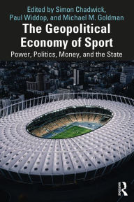 Title: The Geopolitical Economy of Sport: Power, Politics, Money, and the State, Author: Simon Chadwick