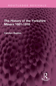 Title: The History of the Yorkshire Miners 1881-1918, Author: Carolyn Baylies