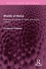 Title: Worlds of Sense: Exploring the senses in history and across cultures, Author: Constance Classen