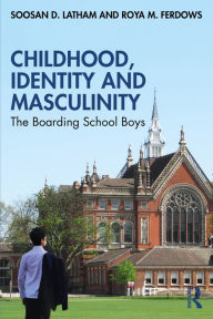 Title: Childhood, Identity and Masculinity: The Boarding School Boys, Author: Soosan Latham