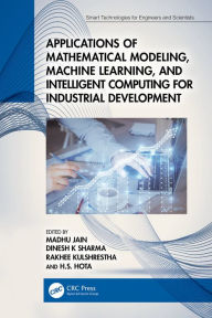 Title: Applications of Mathematical Modeling, Machine Learning, and Intelligent Computing for Industrial Development, Author: Madhu Jain