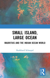 Title: Small Island, Large Ocean: Mauritius and the Indian Ocean World, Author: Burkhard Schnepel