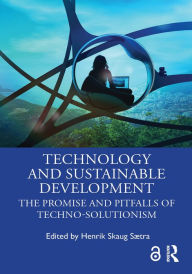 Title: Technology and Sustainable Development: The Promise and Pitfalls of Techno-Solutionism, Author: Henrik Skaug Sætra