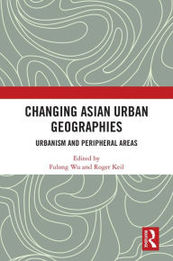 Title: Changing Asian Urban Geographies: Urbanism and Peripheral Areas, Author: Fulong Wu