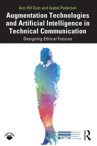 Title: Augmentation Technologies and Artificial Intelligence in Technical Communication: Designing Ethical Futures, Author: Ann Hill Duin