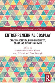 Title: Entrepreneurial Cosplay: Creating Identity, Building Identity, Brand and Business Acumen, Author: Elizabeth Gackstetter Nichols