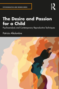 Title: The Desire and Passion for a Child: Psychoanalysis and Contemporary Reproductive Techniques, Author: Patricia Alkolombre