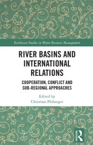 Title: River Basins and International Relations: Cooperation, Conflict and Sub-Regional Approaches, Author: Christian Ploberger