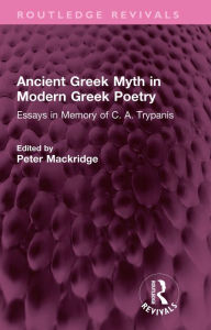 Title: Ancient Greek Myth in Modern Greek Poetry: Essays in Memory of C. A. Trypanis, Author: Peter Mackridge