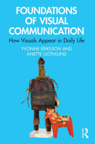 Title: Foundations of Visual Communication: How Visuals Appear in Daily Life, Author: Yvonne Eriksson