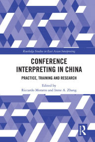 Title: Conference Interpreting in China: Practice, Training and Research, Author: Riccardo Moratto