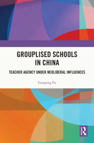 Title: Grouplised Schools in China: Teacher Agency under Neoliberal Influences, Author: Guopeng Fu