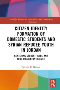 Title: Citizen Identity Formation of Domestic Students and Syrian Refugee Youth in Jordan: Centering Student Voice and Arab-Islamic Ontologies, Author: Patricia K. Kubow