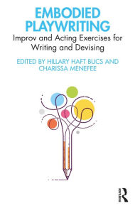 Title: Embodied Playwriting: Improv and Acting Exercises for Writing and Devising, Author: Hillary Haft Bucs