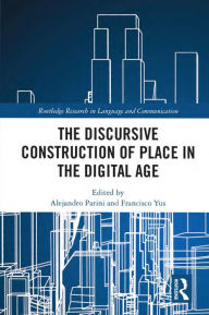 Title: The Discursive Construction of Place in the Digital Age, Author: Alejandro Parini