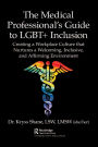 The Medical Professional's Guide to LGBT+ Inclusion: Creating a Workplace Culture that Nurtures a Welcoming, Inclusive, and Affirming Environment