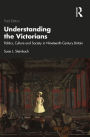 Understanding the Victorians: Politics, Culture and Society in Nineteenth-Century Britain