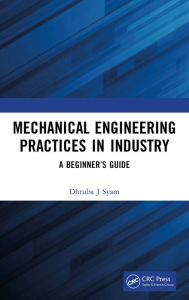 Title: Mechanical Engineering Practices in Industry: A Beginner's Guide, Author: Dhruba J Syam