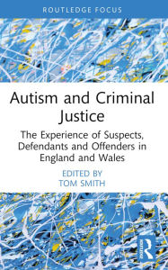 Title: Autism and Criminal Justice: The Experience of Suspects, Defendants and Offenders in England and Wales, Author: Tom Smith