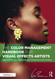Title: The Color Management Handbook for Visual Effects Artists: Digital Color Principles, Color Management Fundamentals & ACES Workflows, Author: Victor Perez