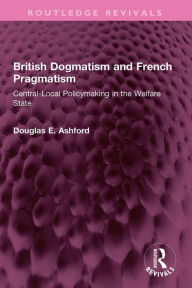 Books audio downloads British Dogmatism and French Pragmatism: Central-Local Policymaking in the Welfare State by Douglas E. Ashford 9781032516172