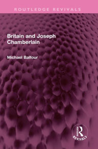 Title: Britain and Joseph Chamberlain, Author: Michael Balfour