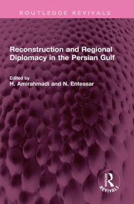 Title: Reconstruction and Regional Diplomacy in the Persian Gulf, Author: H.  Amirahmadi