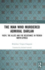 The Man Who Murdered Admiral Darlan: Vichy, the Allies and the Resistance in French North Africa