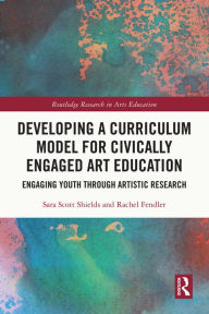 Title: Developing a Curriculum Model for Civically Engaged Art Education: Engaging Youth through Artistic Research, Author: Sara Scott Shields