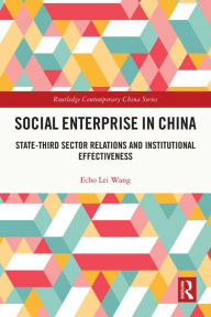 Title: Social Enterprise in China: State-Third Sector Relations and Institutional Effectiveness, Author: Echo Lei Wang