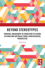 Title: Beyond Stereotypes: Parental Engagement in Transition to School in China and Australia from a Bioecological Perspective, Author: Liwei Liu